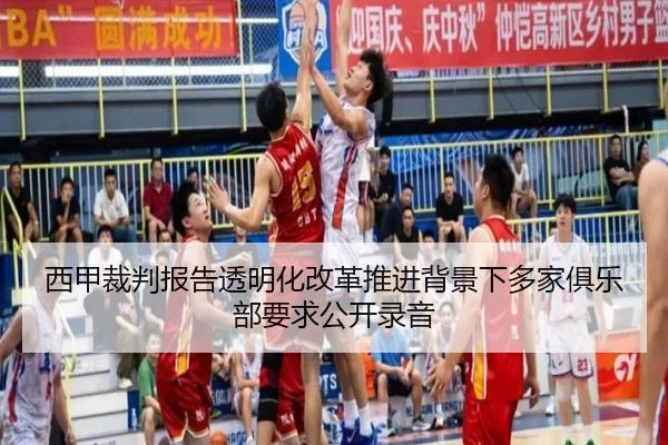 西甲裁判报告透明化改革推进背景下多家俱乐部要求公开录音