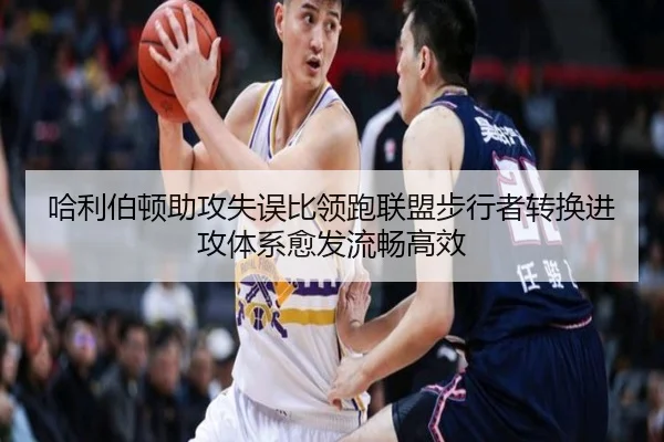 哈利伯顿助攻失误比领跑联盟步行者转换进攻体系愈发流畅高效