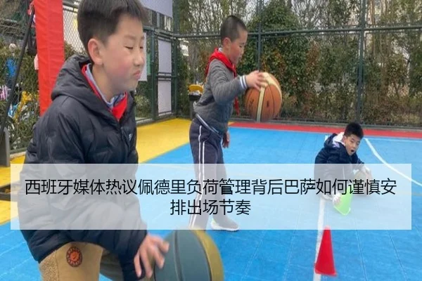 西班牙媒体热议佩德里负荷管理背后巴萨如何谨慎安排出场节奏